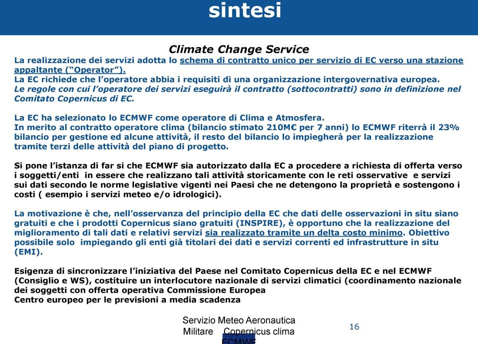 Le regole con cui l operatore dei servizi eseguirà il contratto (sottocontratti) sono in definizione nel Comitato Copernicus di EC. La EC ha selezionato lo ECMWF come operatore di Clima e Atmosfera.