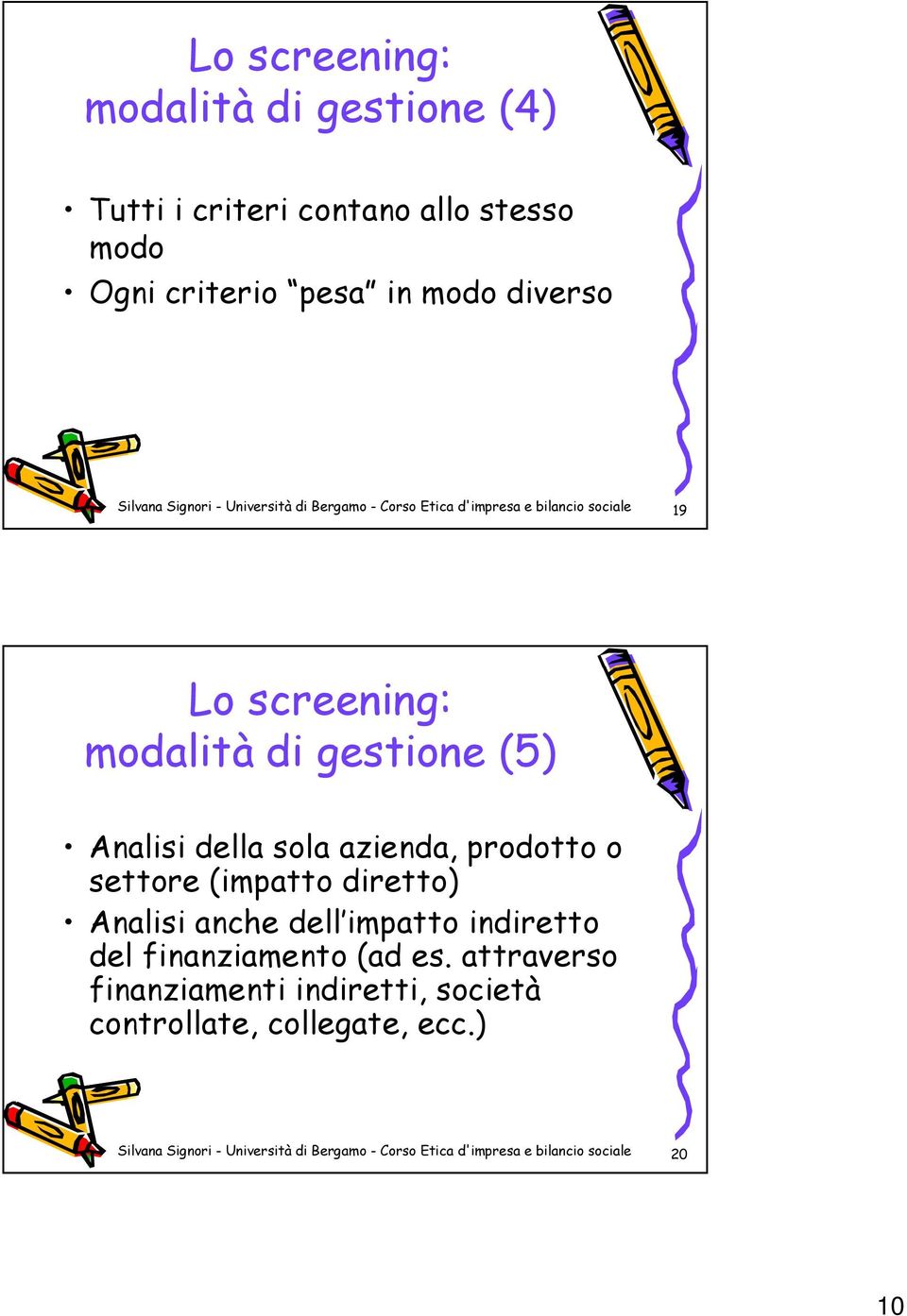 azienda, prodotto o settore (impatto diretto) Analisi anche dell impatto indiretto del finanziamento (ad es.