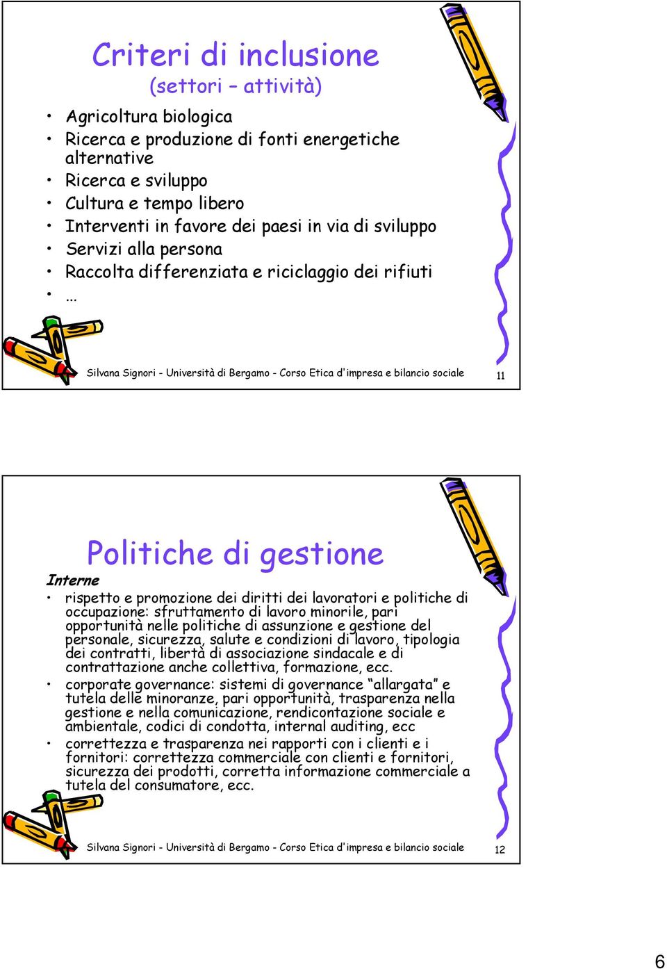 rispetto e promozione dei diritti dei lavoratori e politiche di occupazione: sfruttamento di lavoro minorile, pari opportunità nelle politiche di assunzione e gestione del personale, sicurezza,