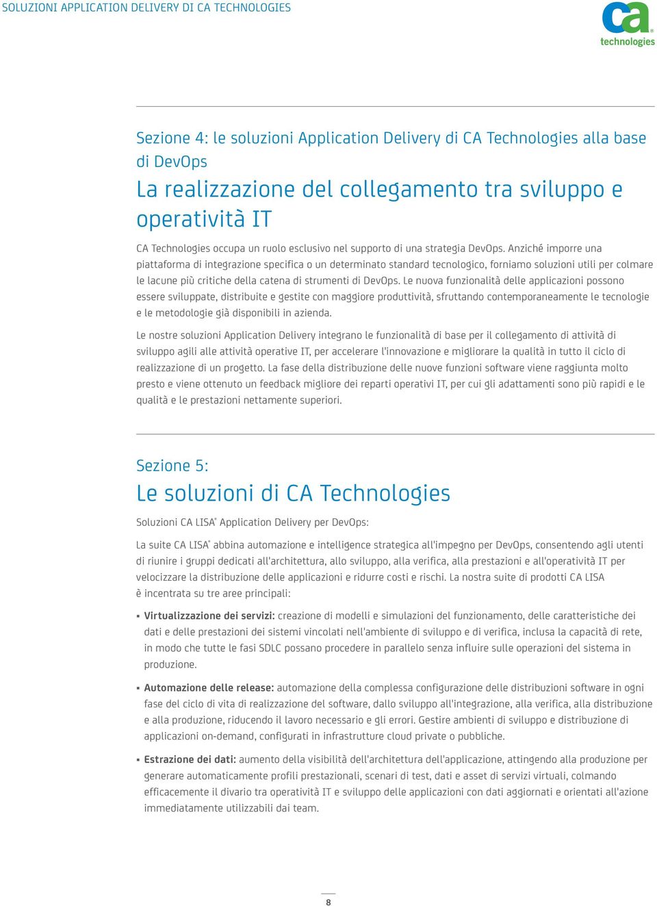 Anziché imporre una piattaforma di integrazione specifica o un determinato standard tecnologico, forniamo soluzioni utili per colmare le lacune più critiche della catena di strumenti di DevOps.