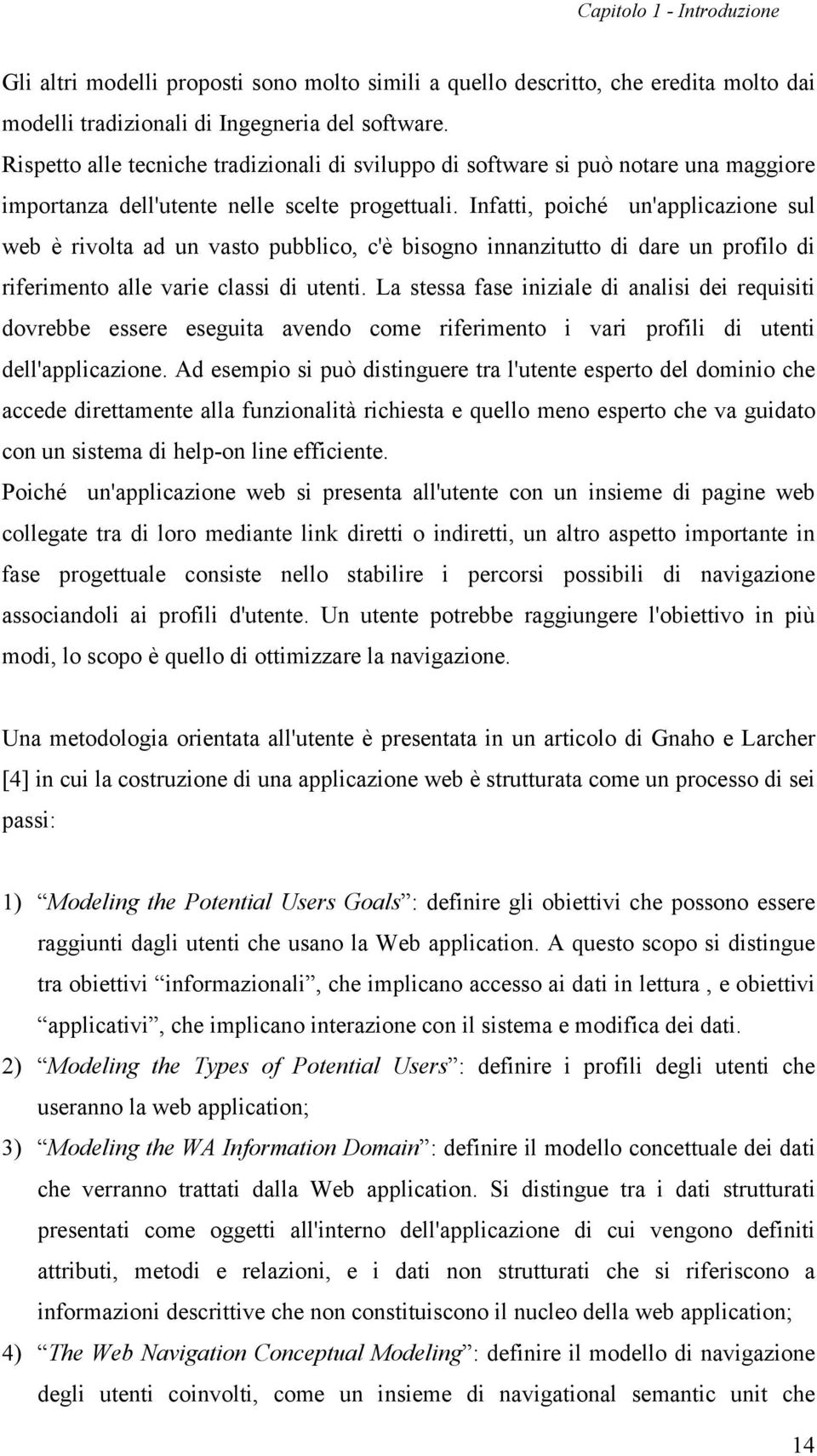 Infatti, poiché un'applicazione sul web è rivolta ad un vasto pubblico, c'è bisogno innanzitutto di dare un profilo di riferimento alle varie classi di utenti.