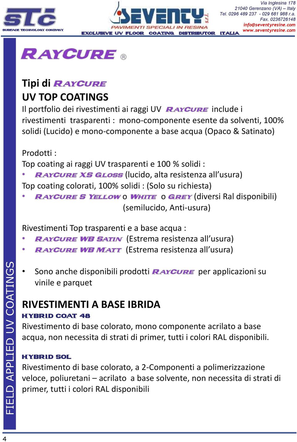 (semilucido, Anti-usura) Rivestimenti Top trasparenti e a base acqua : (Estrema resistenza all usura) (Estrema resistenza all usura) Sono anche disponibili prodotti per applicazioni su vinile e