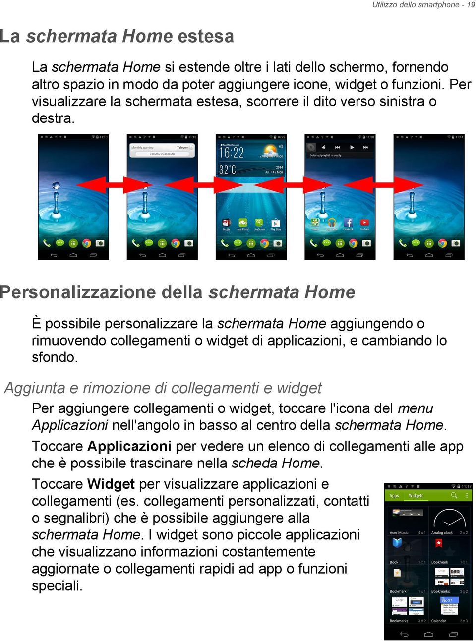 Personalizzazione della schermata Home È possibile personalizzare la schermata Home aggiungendo o rimuovendo collegamenti o widget di applicazioni, e cambiando lo sfondo.