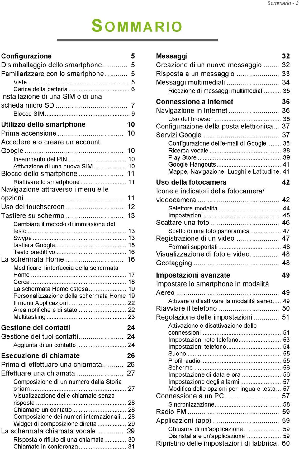 .. 11 Riattivare lo smartphone... 11 Navigazione attraverso i menu e le opzioni... 11 Uso del touchscreen... 12 Tastiere su schermo... 13 Cambiare il metodo di immissione del testo... 13 Swype.