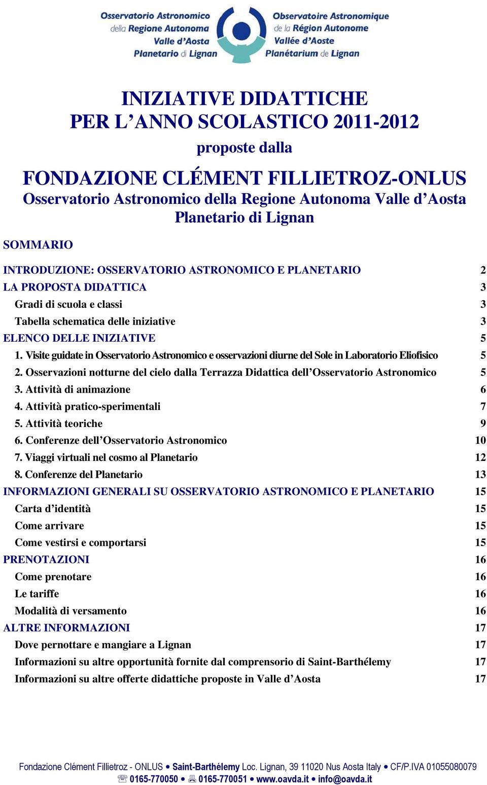 Visite guidate in Osservatorio Astronomico e osservazioni diurne del Sole in Laboratorio Eliofisico 5 2. Osservazioni notturne del cielo dalla Terrazza Didattica dell Osservatorio Astronomico 5 3.