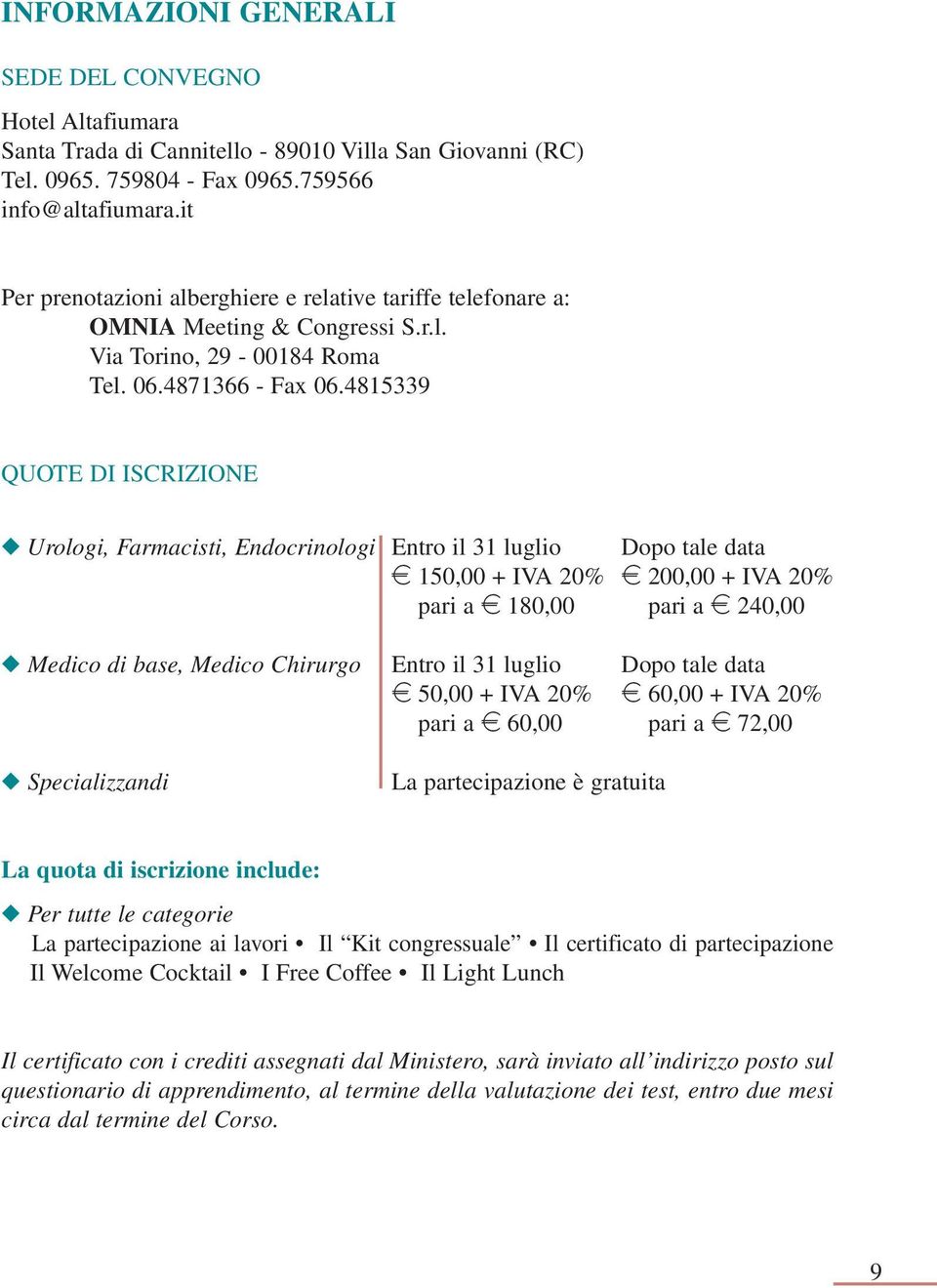 4815339 QUOTE DI ISCRIZIONE Urologi, Farmacisti, Endocrinologi Entro il 31 luglio Dopo tale data e 150,00 + IVA 20% e 200,00 + IVA 20% pari a e 180,00 pari a e 240,00 Medico di base, Medico Chirurgo