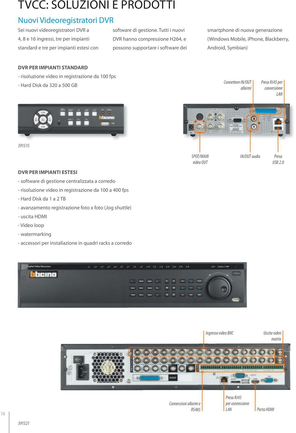 Mobile, iphone, Blackberry, Android, Symbian) DVR PER IMPIANTI STANDARD - risoluzione video in registrazione da 100 fps - Hard Disk da 320 a 500 GB Connettore IN/OUT allarmi Presa RJ45 per