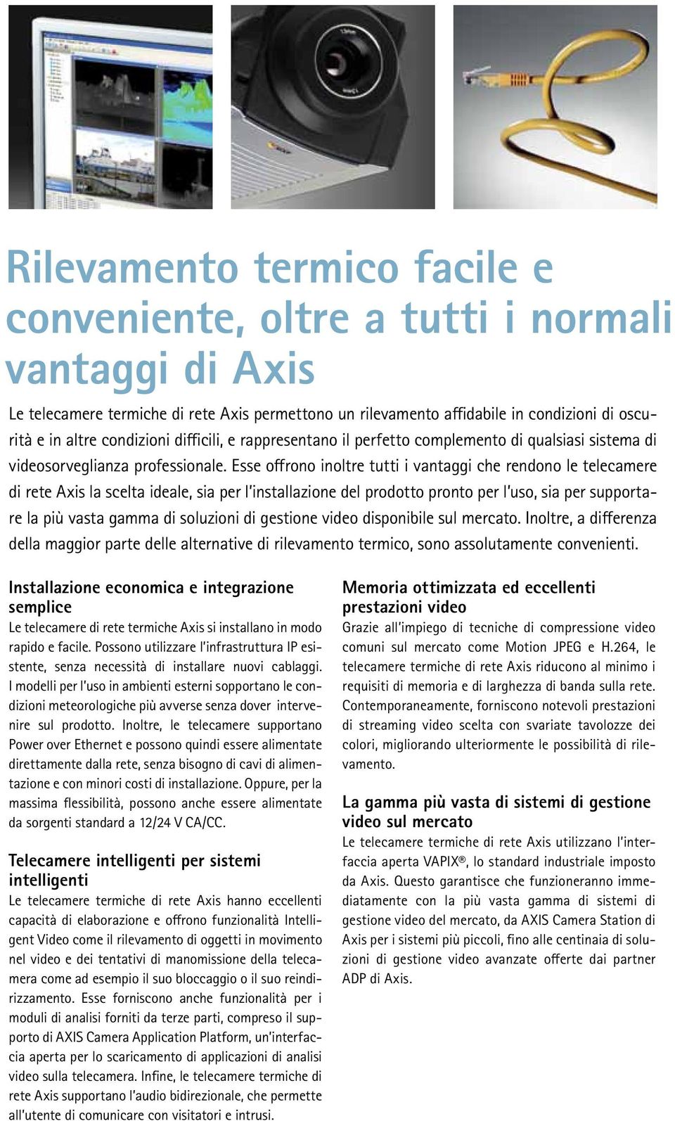 Esse offrono inoltre tutti i vantaggi che rendono le telecamere di rete Axis la scelta ideale, sia per l installazione del prodotto pronto per l uso, sia per supportare la più vasta gamma di