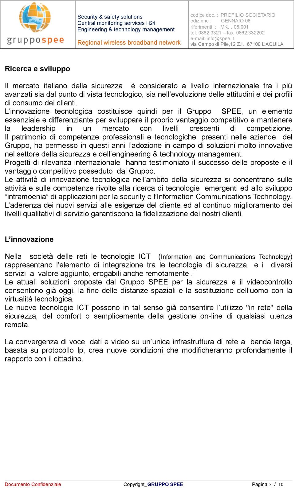 L innovazione tecnologica costituisce quindi per il Gruppo SPEE, un elemento essenziale e differenziante per sviluppare il proprio vantaggio competitivo e mantenere la leadership in un mercato con