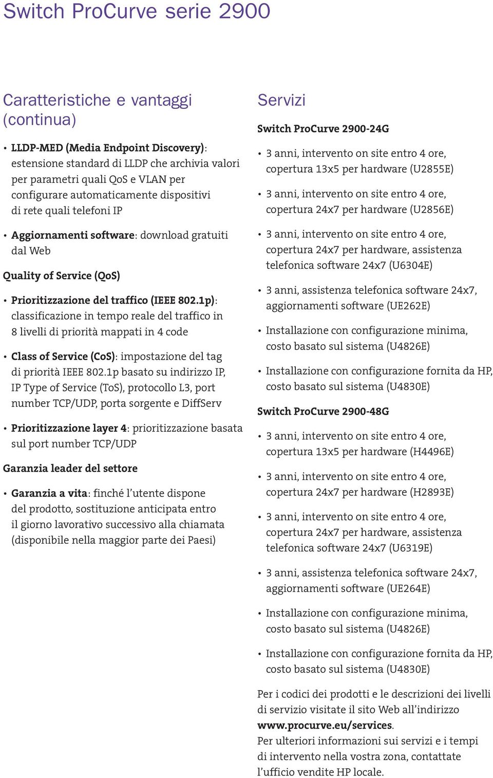 1p): classificazione in tempo reale del traffico in 8 livelli di priorità mappati in 4 code Class of Service (CoS): impostazione del tag di priorità IEEE 802.