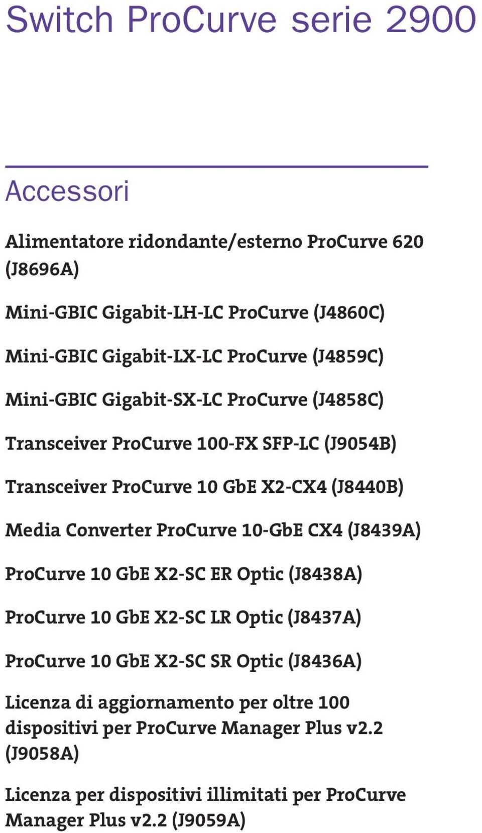 ProCurve 10-GbE CX4 (J8439A) ProCurve 10 GbE X2-SC ER Optic (J8438A) ProCurve 10 GbE X2-SC LR Optic (J8437A) ProCurve 10 GbE X2-SC SR Optic (J8436A)