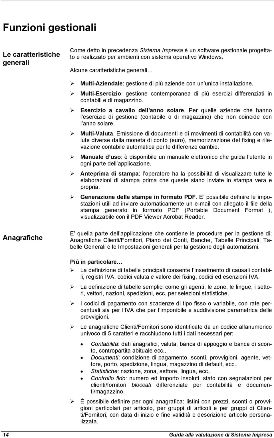 Esercizio a cavallo dell anno solare. Per quelle aziende che hanno l esercizio di gestione (contabile o di magazzino) che non coincide con l anno solare. Multi-Valuta.