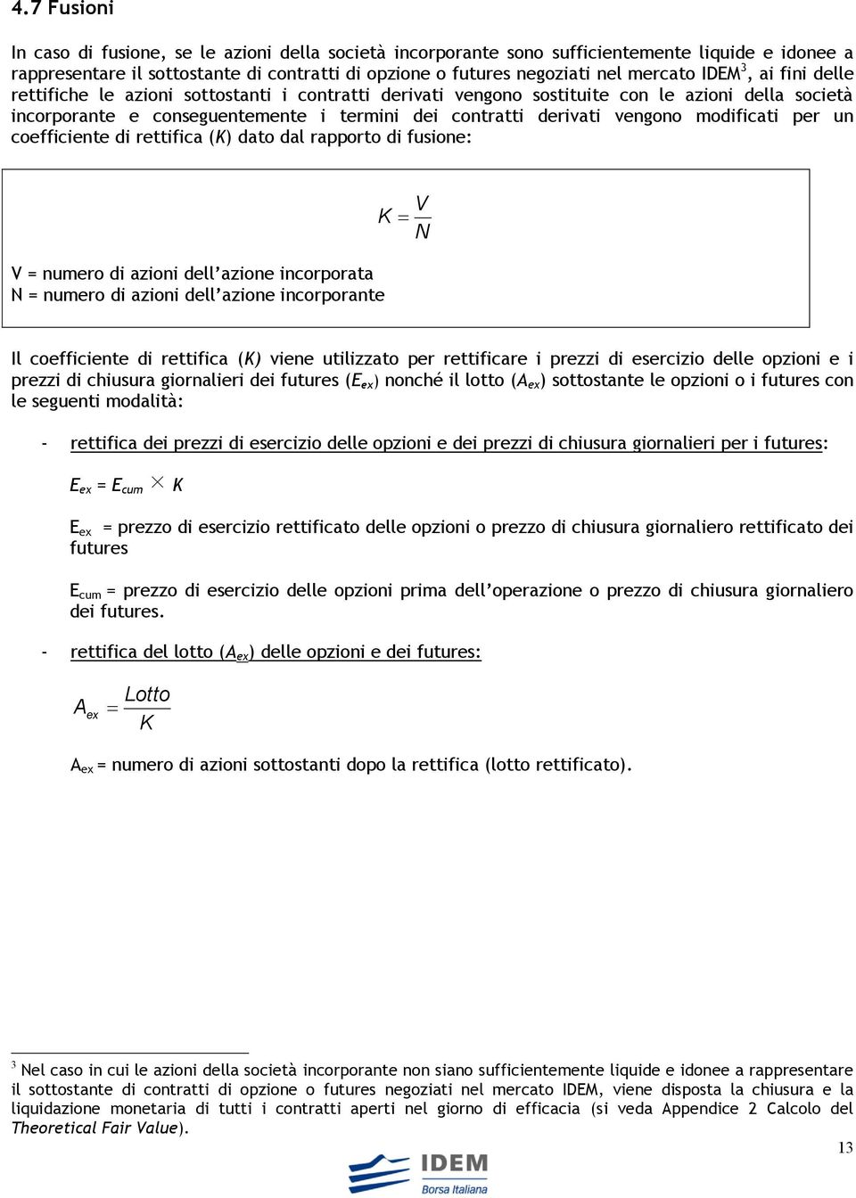 modificati per un coefficiente di rettifica () dato dal rapporto di fusione: V = numero di azioni dell azione incorporata N = numero di azioni dell azione incorporante V N Il coefficiente di