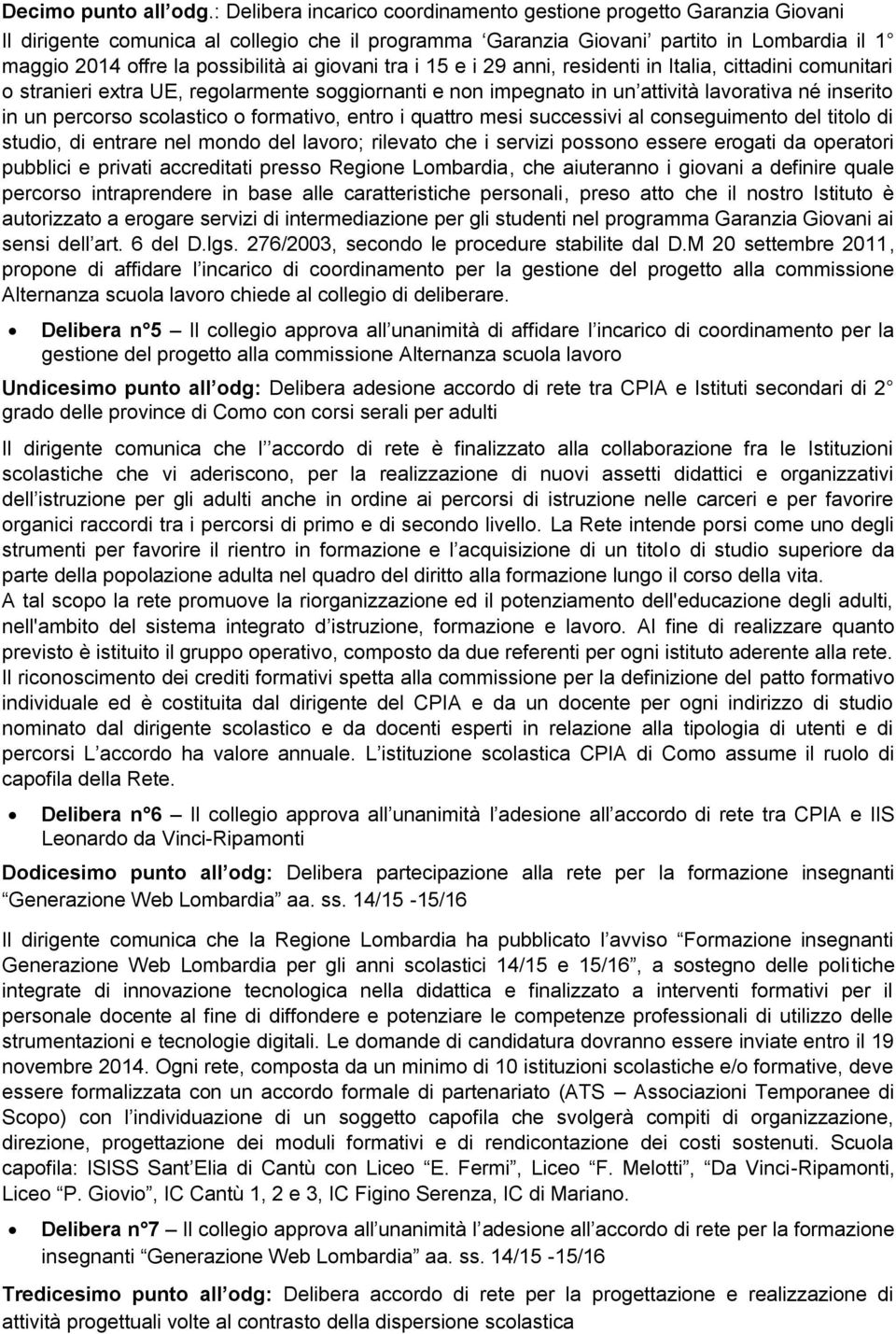 giovani tra i 15 e i 29 anni, residenti in Italia, cittadini comunitari o stranieri extra UE, regolarmente soggiornanti e non impegnato in un attività lavorativa né inserito in un percorso scolastico