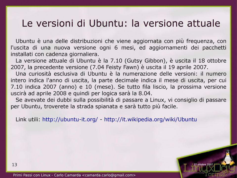 Una curiosità esclusiva di Ubuntu è la numerazione delle versioni: il numero intero indica l'anno di uscita, la parte decimale indica il mese di uscita, per cui 7.10 indica 2007 (anno) e 10 (mese).