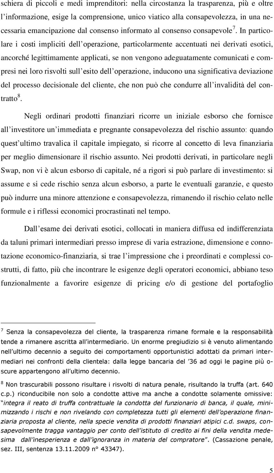 In particolare i costi impliciti dell operazione, particolarmente accentuati nei derivati esotici, ancorché legittimamente applicati, se non vengono adeguatamente comunicati e compresi nei loro