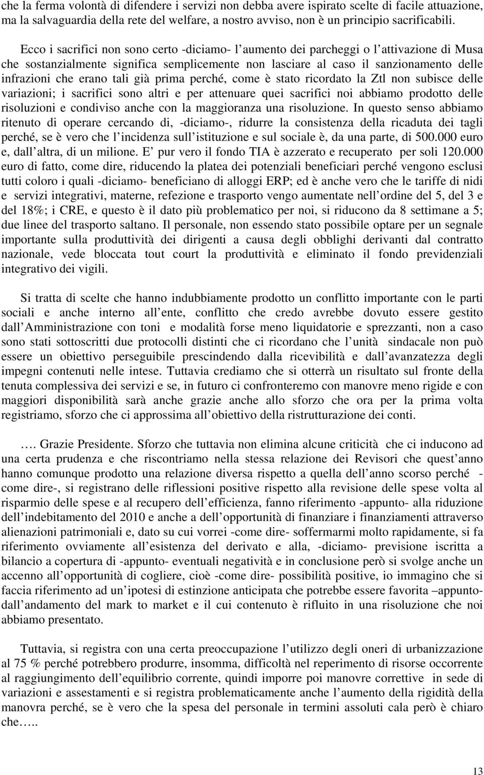 tali già prima perché, come è stato ricordato la Ztl non subisce delle variazioni; i sacrifici sono altri e per attenuare quei sacrifici noi abbiamo prodotto delle risoluzioni e condiviso anche con