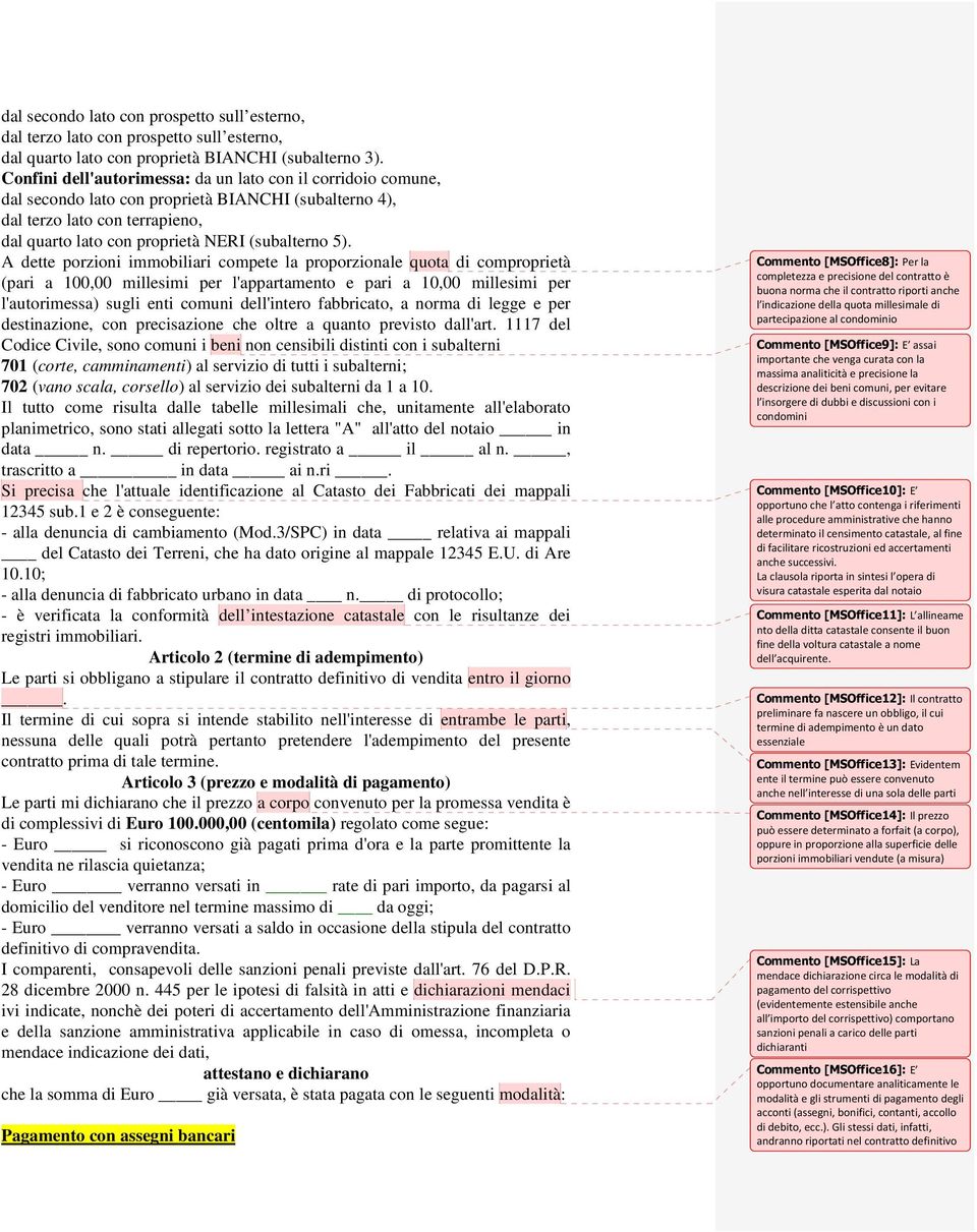 A dette porzioni immobiliari compete la proporzionale quota di comproprietà (pari a 100,00 millesimi per l'appartamento e pari a 10,00 millesimi per l'autorimessa) sugli enti comuni dell'intero