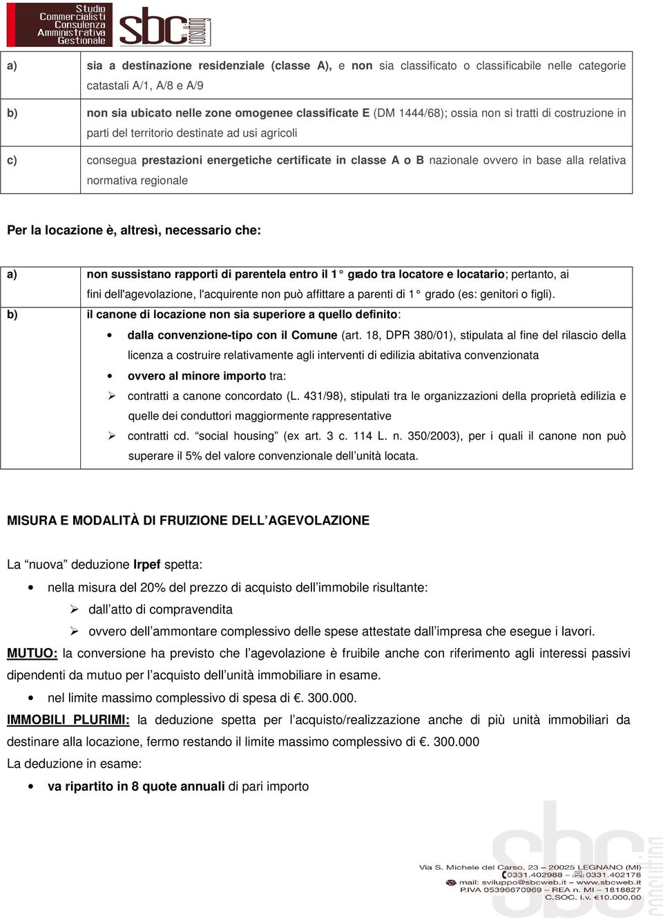 regionale Per la locazione è, altresì, necessario che: a) non sussistano rapporti di parentela entro il 1 grado tra locatore e locatario; pertanto, ai fini dell'agevolazione, l'acquirente non può