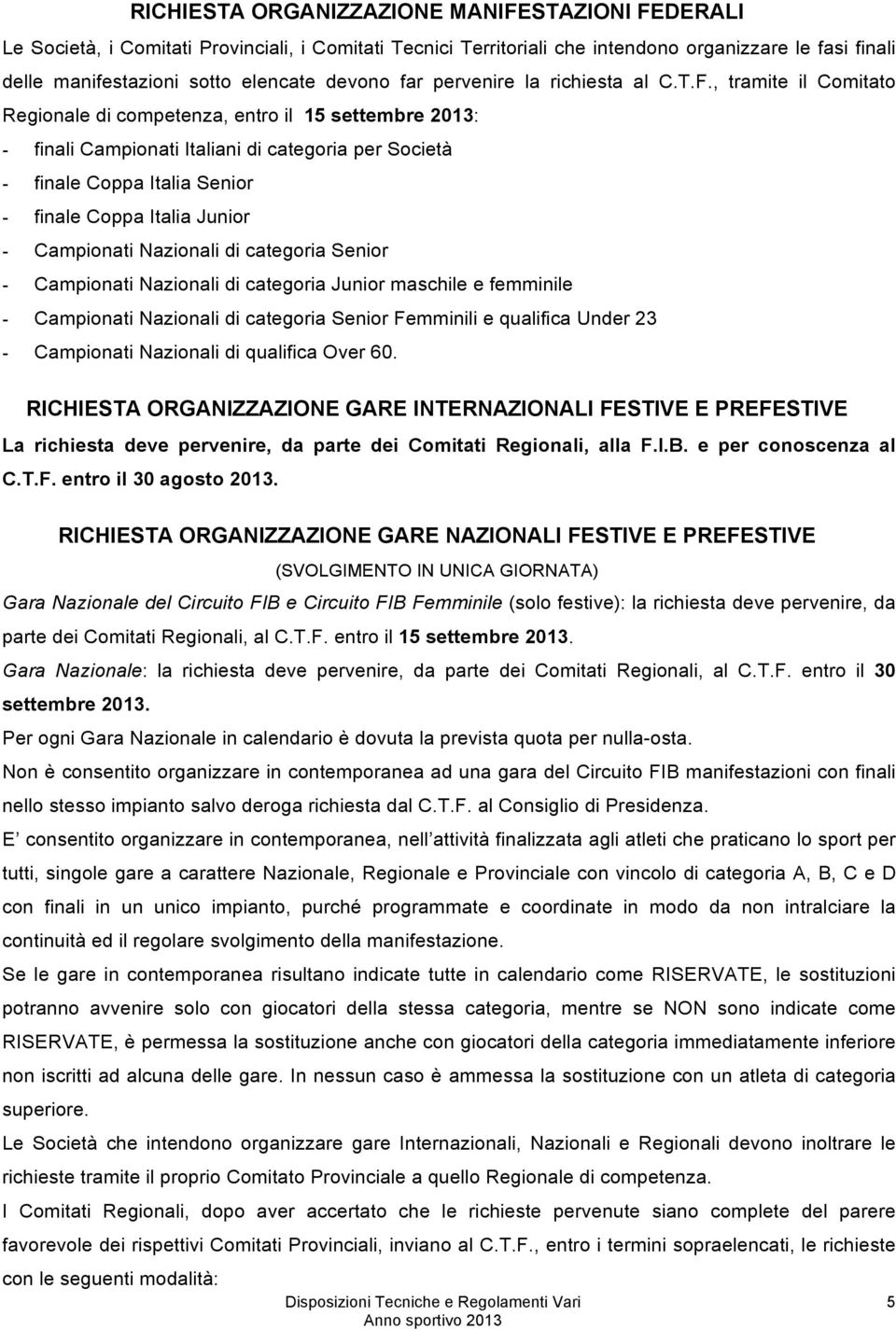 , tramite il Comitato Regionale di competenza, entro il 15 settembre 2013: - finali Campionati Italiani di categoria per Società - finale Coppa Italia Senior - finale Coppa Italia Junior - Campionati
