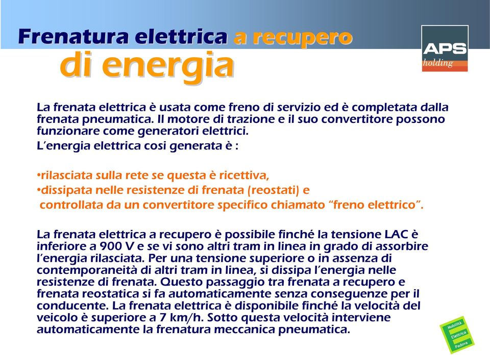 L energia elettrica cosi generata è : rilasciata sulla rete se questa è ricettiva, dissipata nelle resistenze di frenata (reostati) e controllata da un convertitore specifico chiamato freno elettrico.