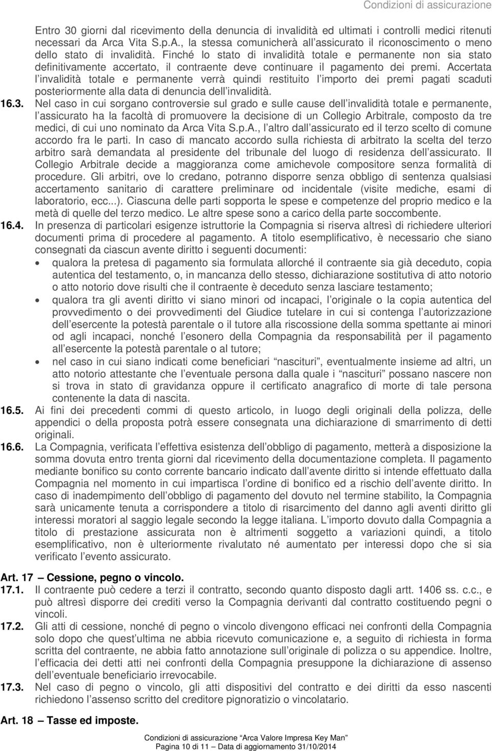 Finché lo stato di invalidità totale e permanente non sia stato definitivamente accertato, il contraente deve continuare il pagamento dei premi.