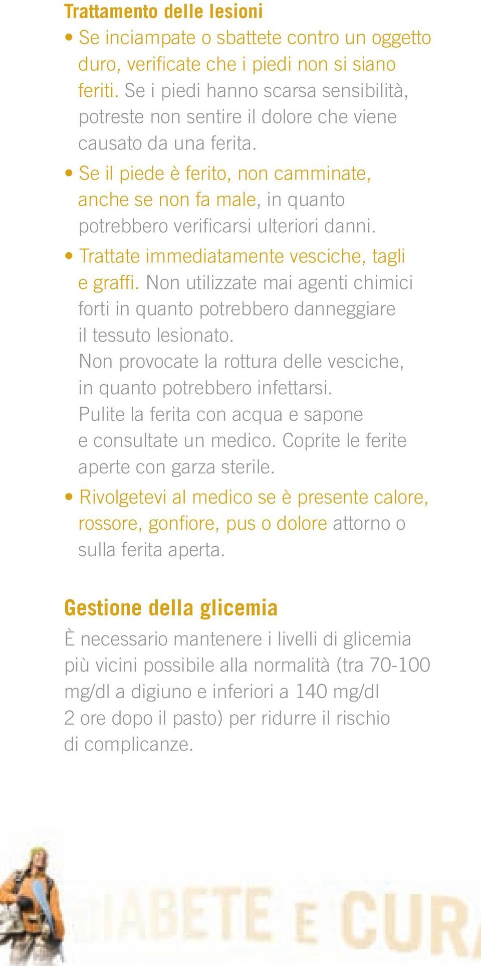 Se il piede è ferito, non camminate, anche se non fa male, in quanto potrebbero verificarsi ulteriori danni. Trattate immediatamente vesciche, tagli e graffi.