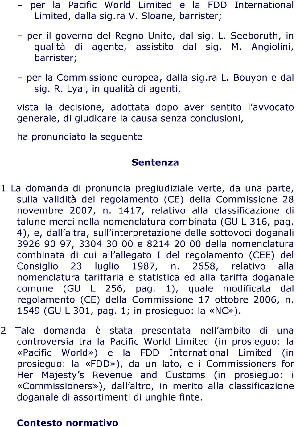 Lyal, in qualità di agenti, vista la decisione, adottata dopo aver sentito l avvocato generale, di giudicare la causa senza conclusioni, ha pronunciato la seguente Sentenza 1 La domanda di pronuncia