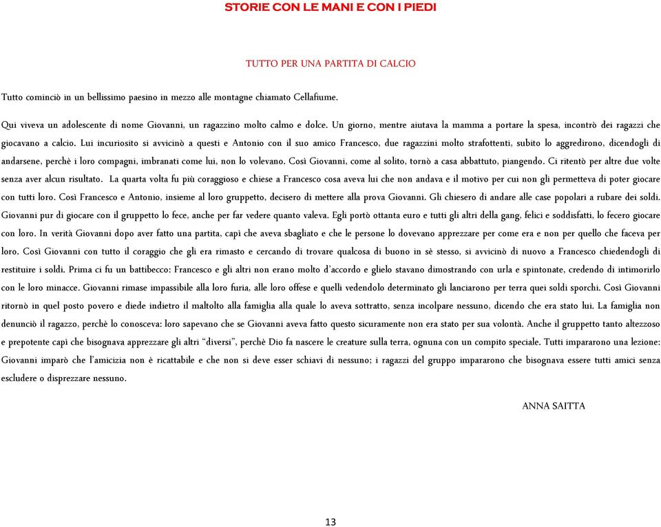 Lui incuriosito si avvicinò a questi e Antonio con il suo amico Francesco, due ragazzini molto strafottenti, subito lo aggredirono, dicendogli di andarsene, perchè i loro compagni, imbranati come