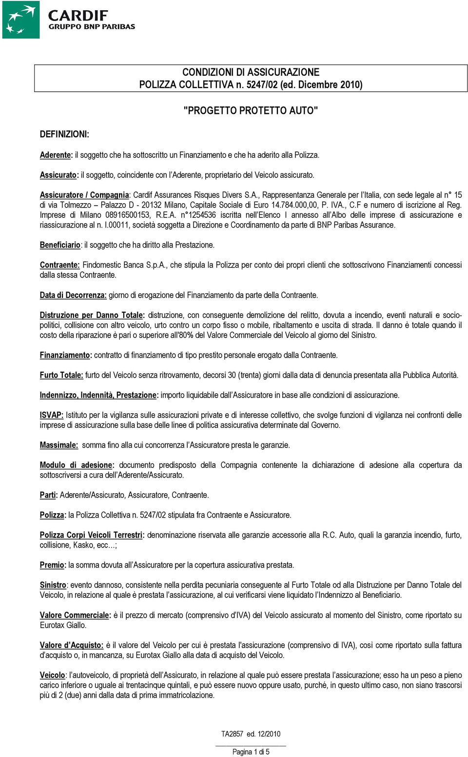 Assicurato: il soggetto, coincidente con l Aderente, proprietario del Veicolo assicurato. Assicuratore / Compagnia: Cardif Assurances Risques Divers S.A., Rappresentanza Generale per l Italia, con sede legale al n 15 di via Tolmezzo Palazzo D - 20132 Milano, Capitale Sociale di Euro 14.