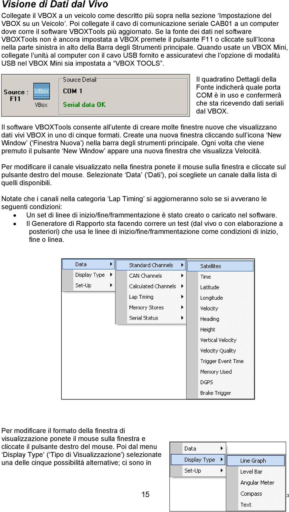 Se la fonte dei dati nel software VBOXTools non è ancora impostata a VBOX premete il pulsante F11 o cliccate sull Icona nella parte sinistra in alto della Barra degli Strumenti principale.