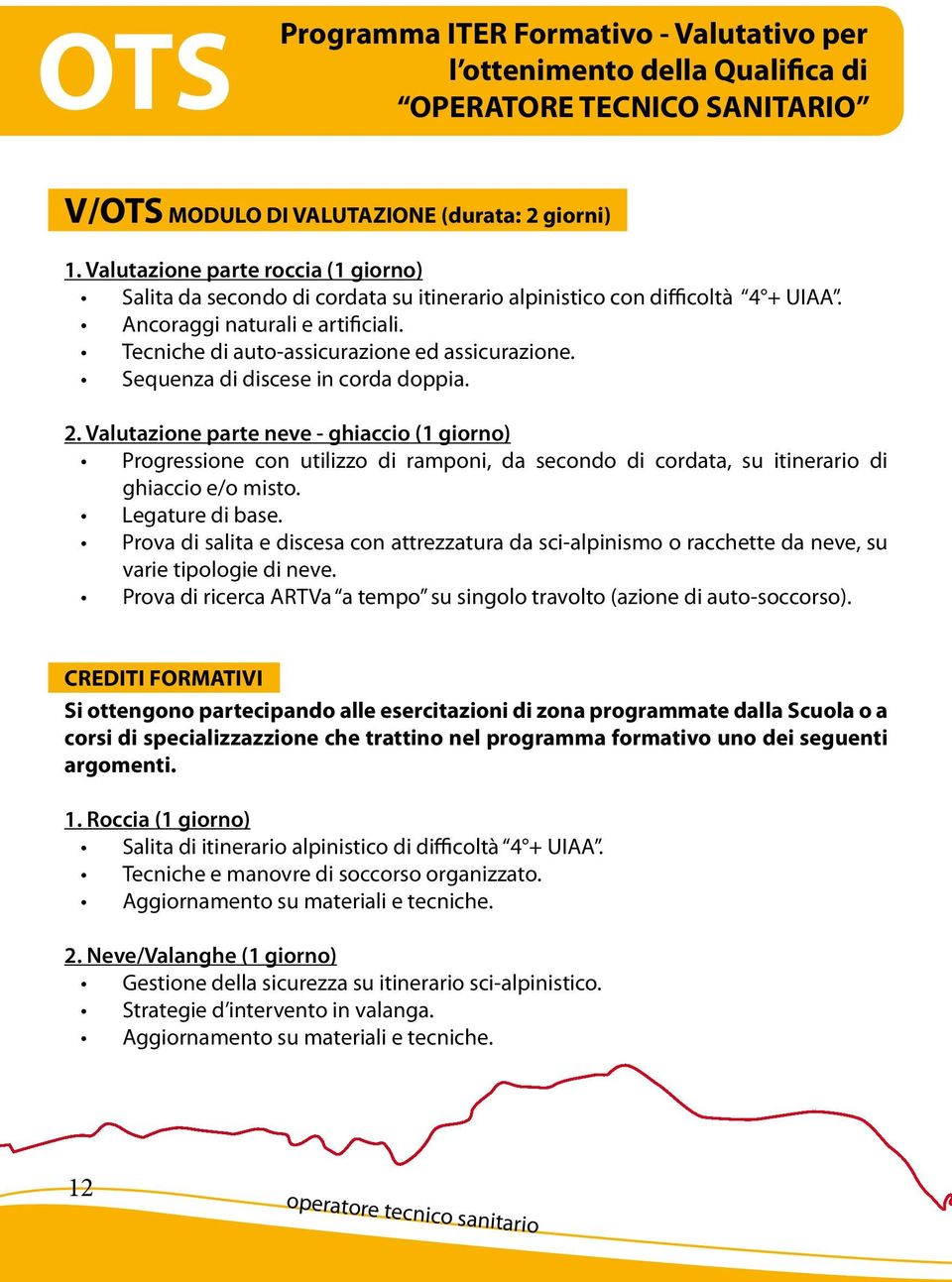 Sequenza di discese in corda doppia. 2. Valutazione parte neve - ghiaccio (1 giorno) Progressione con utilizzo di ramponi, da secondo di cordata, su itinerario di ghiaccio e/o misto. Legature di base.