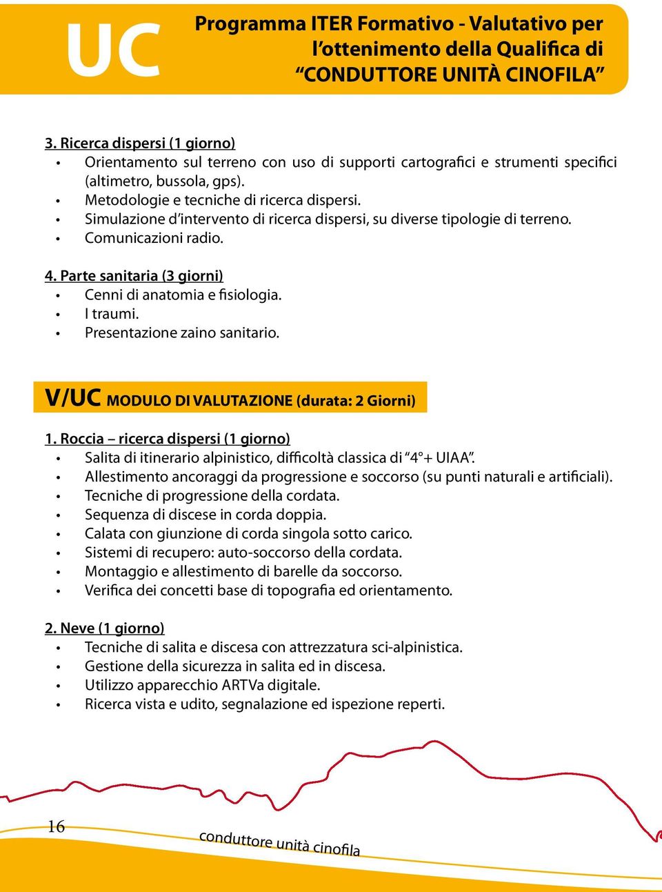 Simulazione d intervento di ricerca dispersi, su diverse tipologie di terreno. Comunicazioni radio. 4. Parte sanitaria (3 giorni) Cenni di anatomia e fisiologia. I traumi.