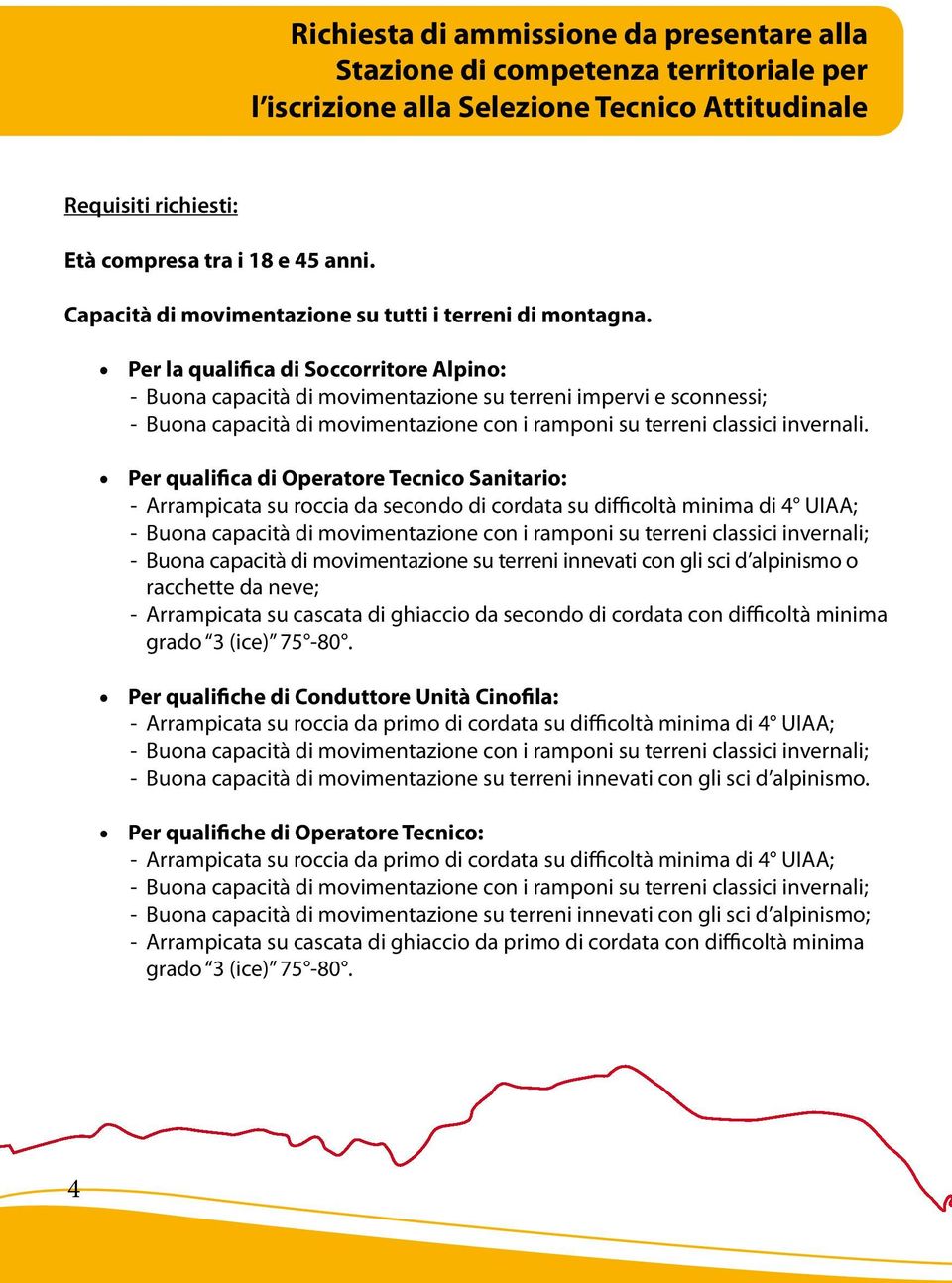 Per la qualifica di Soccorritore Alpino: - Buona capacità di movimentazione su terreni impervi e sconnessi; - Buona capacità di movimentazione con i ramponi su terreni classici invernali.