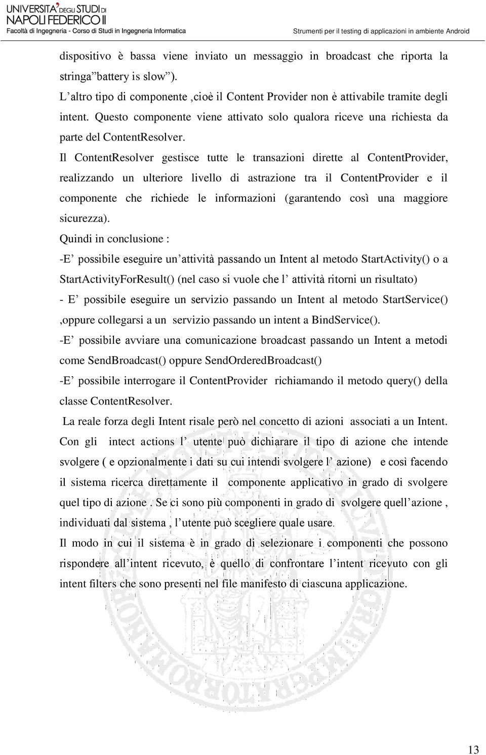 Il ContentResolver gestisce tutte le transazioni dirette al ContentProvider, realizzando un ulteriore livello di astrazione tra il ContentProvider e il componente che richiede le informazioni