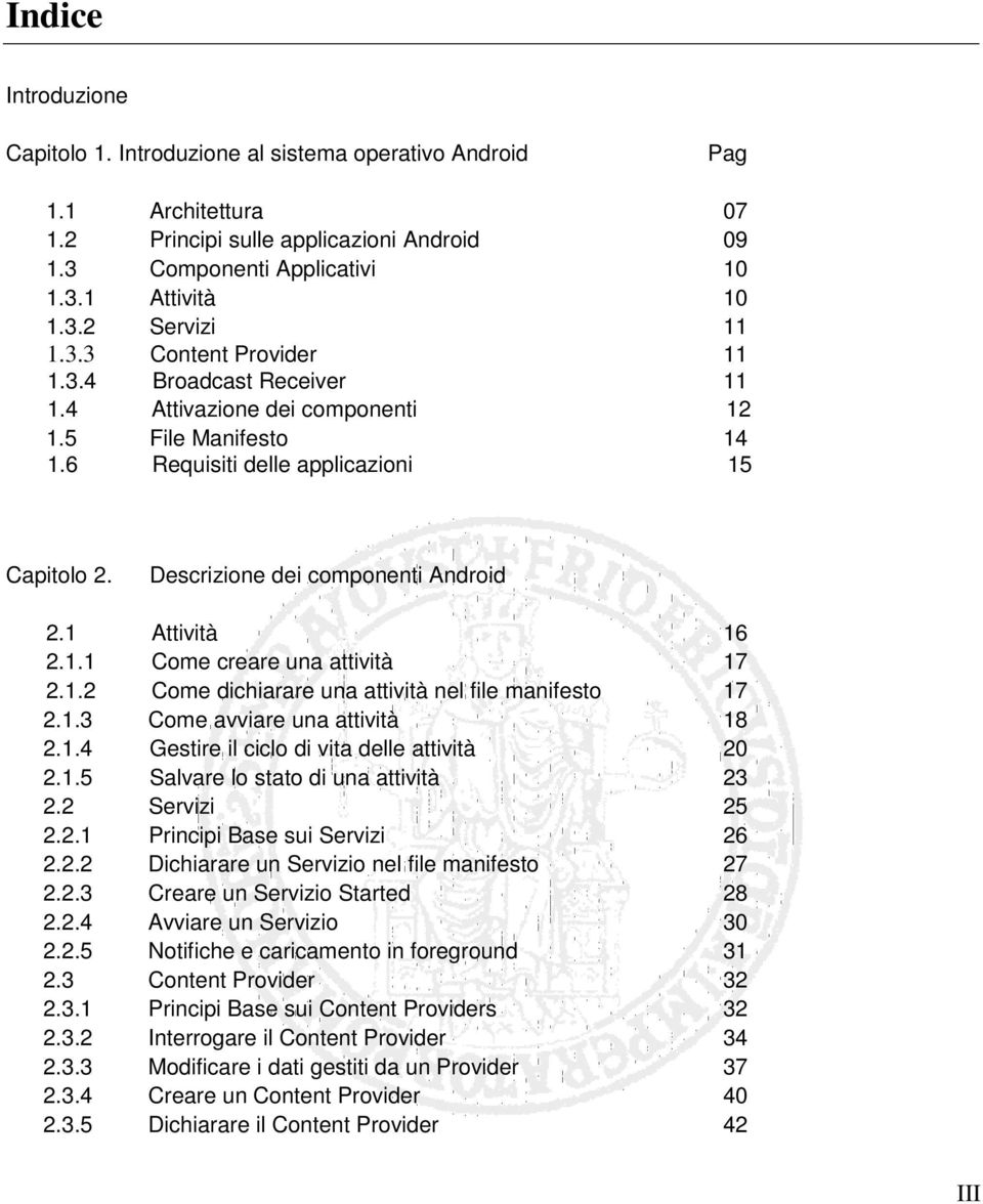 1 Attività 16 2.1.1 Come creare una attività 17 2.1.2 Come dichiarare una attività nel file manifesto 17 2.1.3 Come avviare una attività 18 2.1.4 Gestire il ciclo di vita delle attività 20 2.1.5 Salvare lo stato di una attività 23 2.