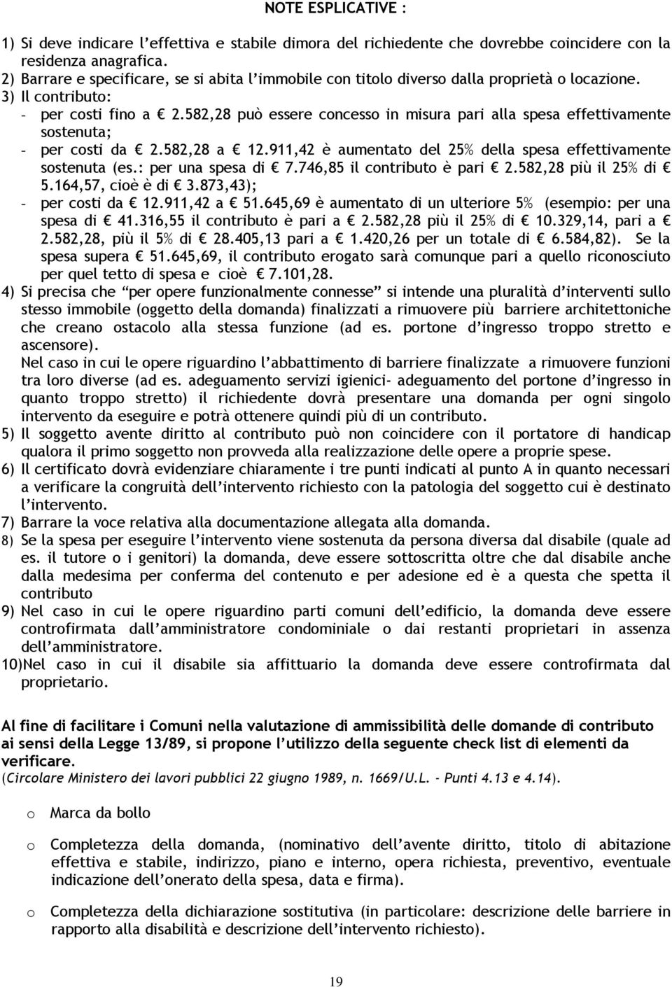 582,28 può essere concesso in misura pari alla spesa effettivamente sostenuta; - per costi da 2.582,28 a 12.911,42 è aumentato del 25% della spesa effettivamente sostenuta (es.: per una spesa di 7.