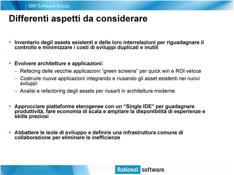 esistenti nei nuovi sviluppi Analisi e refactoring degli assets per riusarli in architetture moderne Approcciare piattaforme eterogenee con un Single IDE per guadagnare produttività,