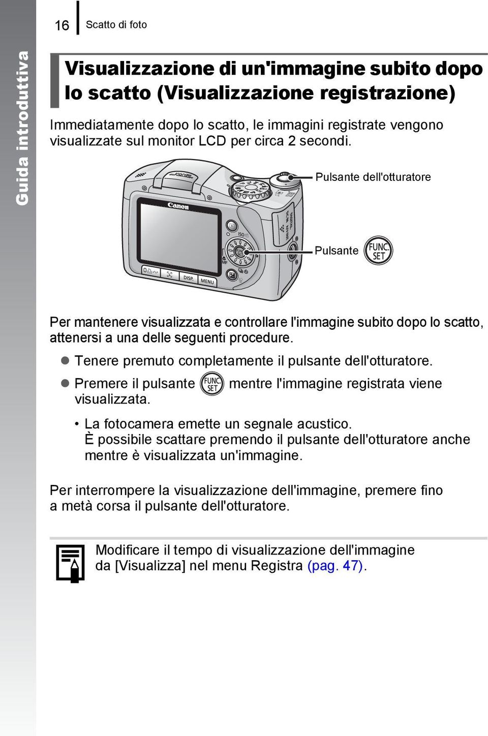 Tenere premuto completamente il pulsante dell'otturatore. Premere il pulsante mentre l'immagine registrata viene visualizzata. La fotocamera emette un segnale acustico.