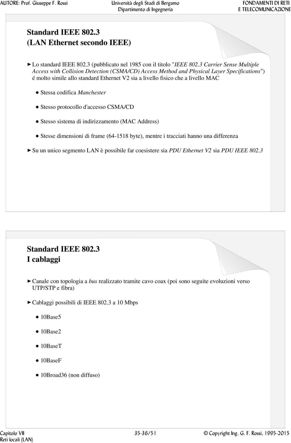 Stessa codifica Manchester Stesso protocollo d'accesso CSMA/CD Stesso sistema di indirizzamento (MAC Address) Stesse dimensioni di frame (64-1518 byte), mentre i tracciati hanno una differenza Su un