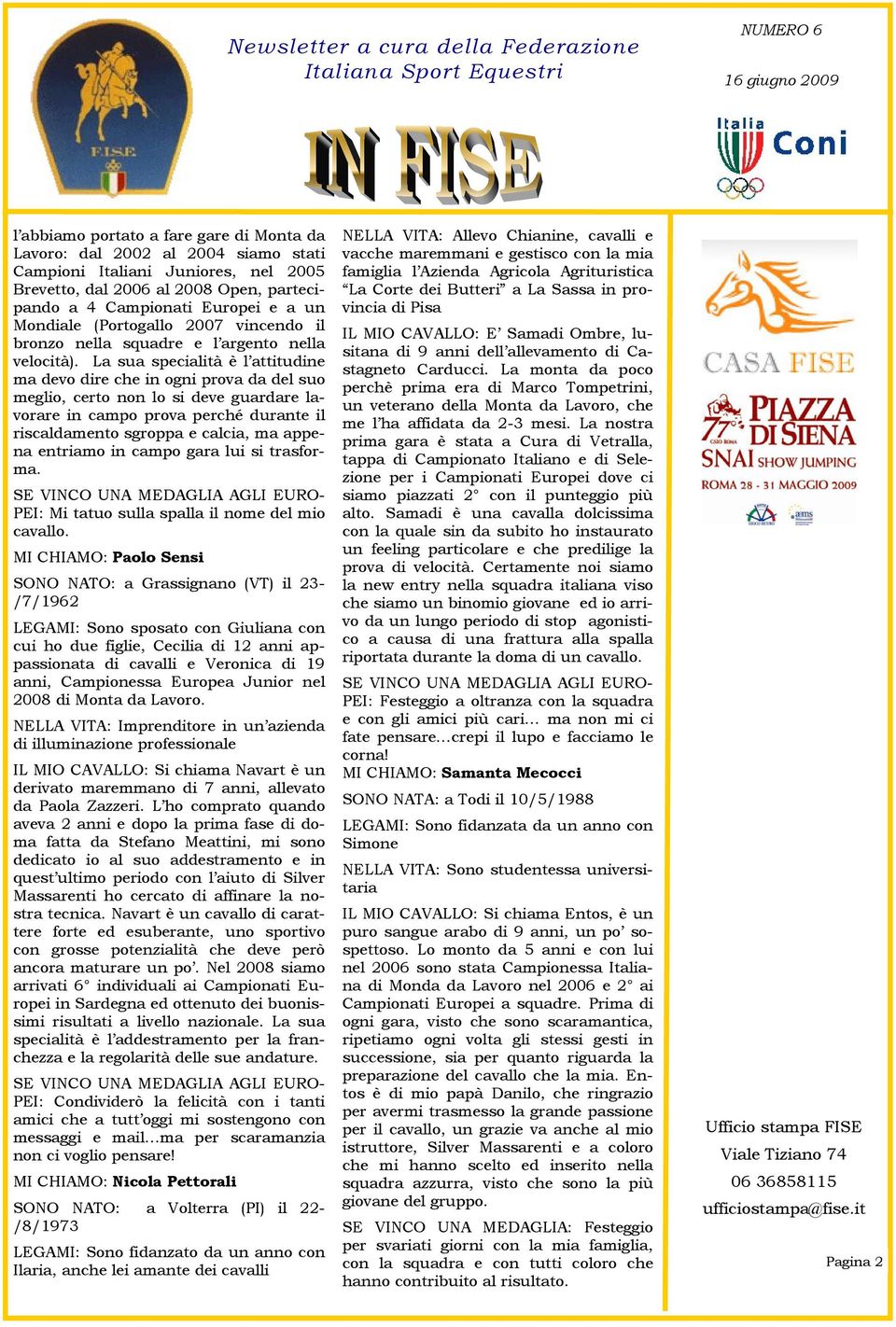 La sua specialità è l attitudine ma devo dire che in ogni prova da del suo meglio, certo non lo si deve guardare lavorare in campo prova perché durante il riscaldamento sgroppa e calcia, ma appena