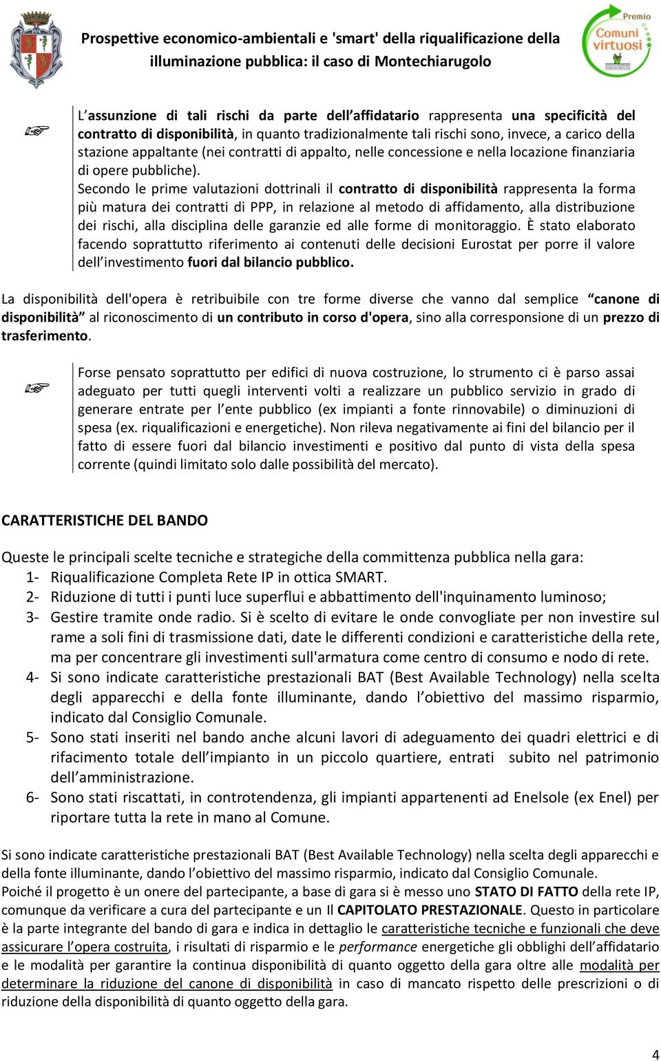 Secondo le prime valutazioni dottrinali il contratto di disponibilità rappresenta la forma più matura dei contratti di PPP, in relazione al metodo di affidamento, alla distribuzione dei rischi, alla