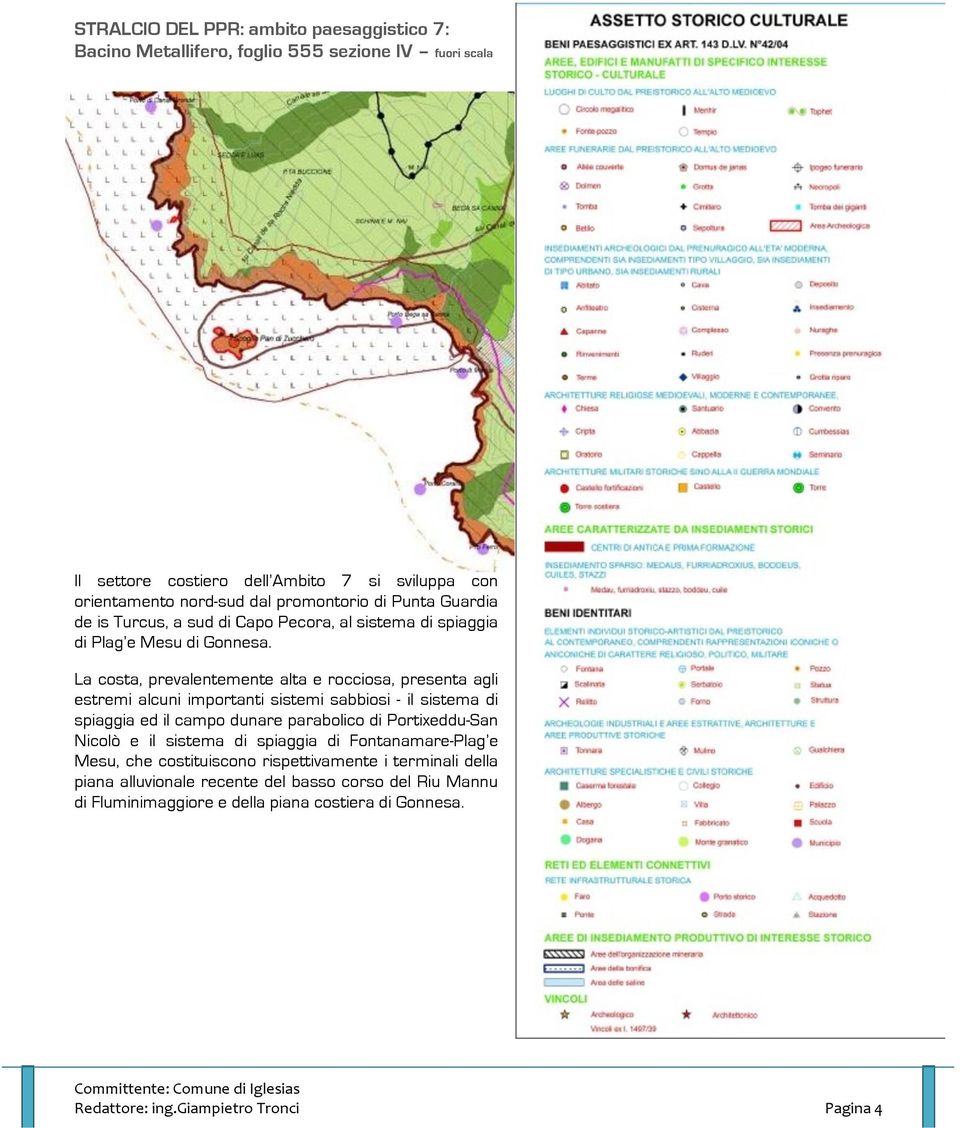 La costa, prevalentemente alta e rocciosa, presenta agli estremi alcuni importanti sistemi sabbiosi - il sistema di spiaggia ed il campo dunare parabolico di Portixeddu-San Nicolò