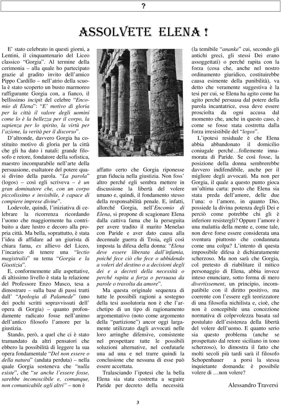 il bellissimo incipit del celebre Encomio di Elena : E motivo di gloria per la città il valore degli uomini come lo è la bellezza per il corpo, la sapienza per lo spirito, la virtù per l azione, la