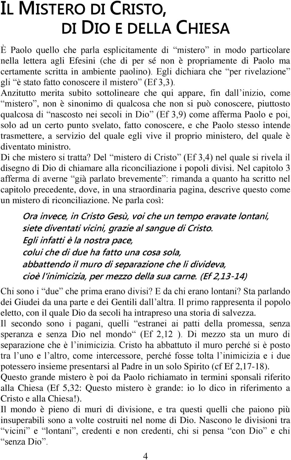 Anzitutto merita subito sottolineare che qui appare, fin dall inizio, come mistero, non è sinonimo di qualcosa che non si può conoscere, piuttosto qualcosa di nascosto nei secoli in Dio (Ef 3,9) come