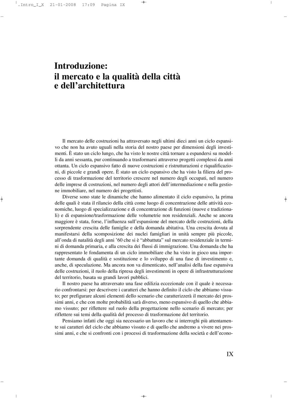 È stato un ciclo lungo, che ha visto le nostre città tornare a espandersi su modelli da anni sessanta, pur continuando a trasformarsi attraverso progetti complessi da anni ottanta.