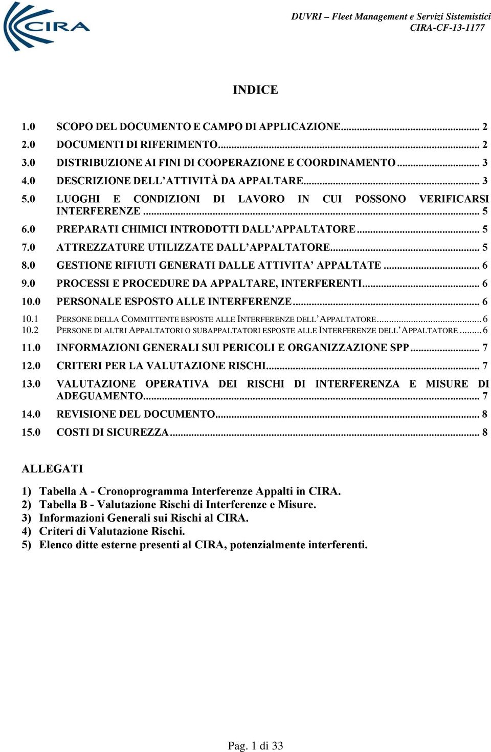 0 GESTIONE RIFIUTI GENERATI DALLE ATTIVITA APPALTATE... 6 9.0 PROCESSI E PROCEDURE DA APPALTARE, INTERFERENTI... 6 10.0 PERSONALE ESPOSTO ALLE INTERFERENZE... 6 10.1 PERSONE DELLA COMMITTENTE ESPOSTE ALLE INTERFERENZE DELL APPALTATORE.