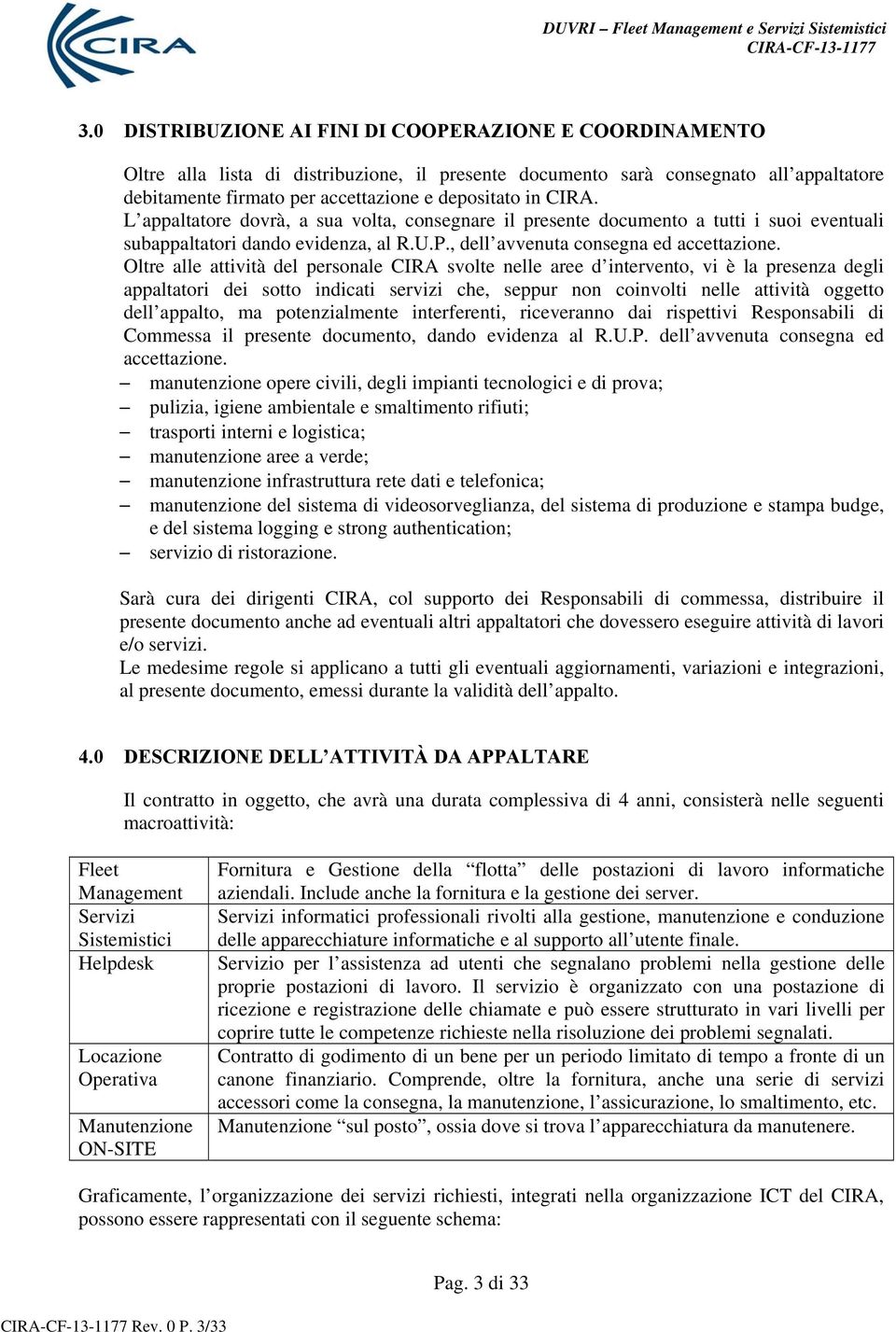 Oltre alle attività del personale CIRA svolte nelle aree d intervento, vi è la presenza degli appaltatori dei sotto indicati servizi che, seppur non coinvolti nelle attività oggetto dell appalto, ma