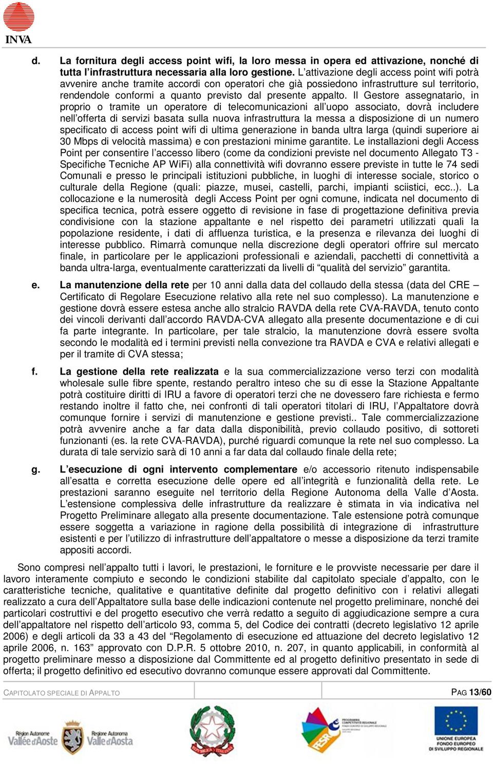 Il Gestore assegnatario, in proprio o tramite un operatore di telecomunicazioni all uopo associato, dovrà includere nell offerta di servizi basata sulla nuova infrastruttura la messa a disposizione