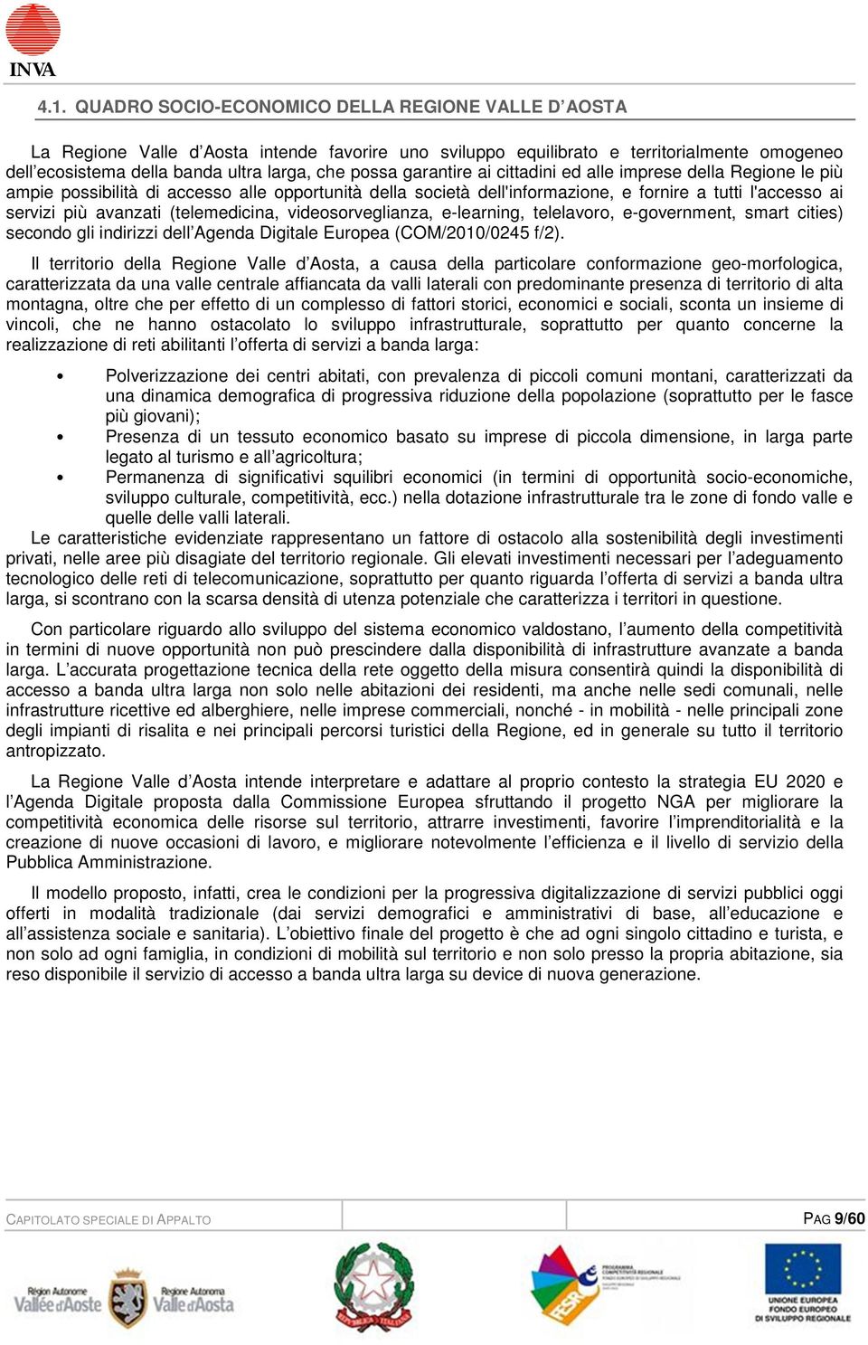 (telemedicina, videosorveglianza, e-learning, telelavoro, e-government, smart cities) secondo gli indirizzi dell Agenda Digitale Europea (COM/2010/0245 f/2).